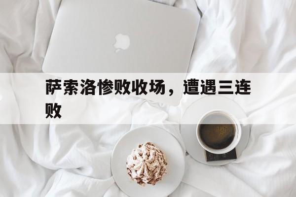 开云体育下载-萨索洛惨败收场，遭遇三连败的简单介绍